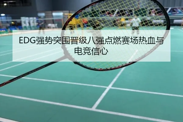 EDG强势突围晋级八强点燃赛场热血与电竞信心