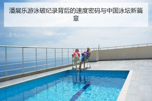 潘展乐游泳破纪录背后的速度密码与中国泳坛新篇章