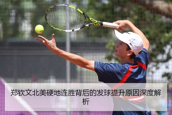 郑钦文北美硬地连胜背后的发球提升原因深度解析