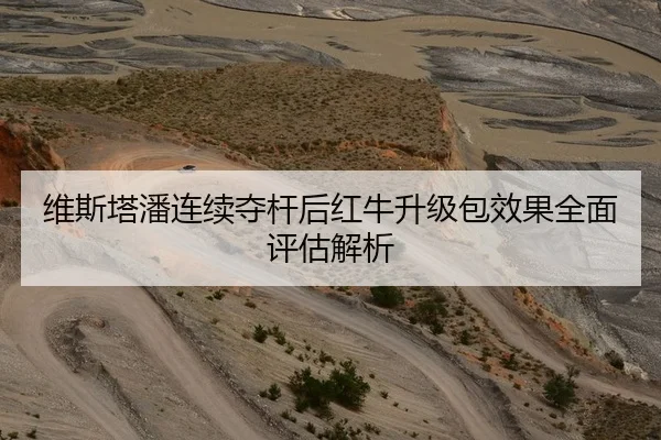 维斯塔潘连续夺杆后红牛升级包效果全面评估解析